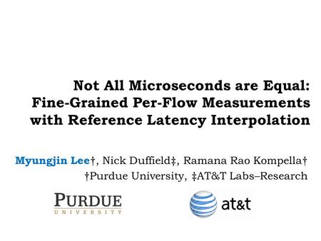 Not All Microseconds are Equal: Fine-Grained Per-Flow Measurements with Reference Latency Interpolation Myungjin Lee †, Nick Duffield‡, Ramana Rao Kompella†