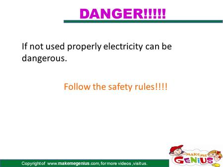 Copyright of www.makemegenius.com, for more videos,visit us. DANGER!!!!! If not used properly electricity can be dangerous. Follow the safety rules!!!!