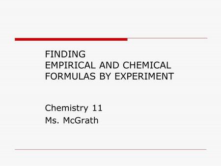 FINDING EMPIRICAL AND CHEMICAL FORMULAS BY EXPERIMENT Chemistry 11 Ms. McGrath.