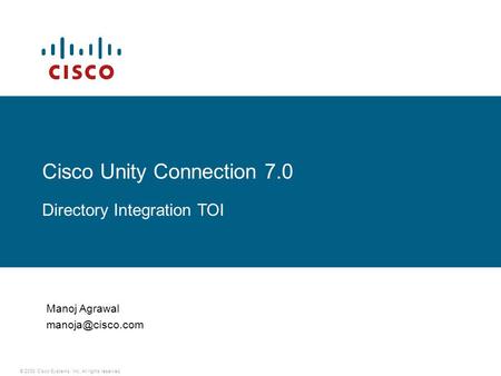 © 2008 Cisco Systems, Inc. All rights reserved. Cisco Unity Connection 7.0 Directory Integration TOI Manoj Agrawal
