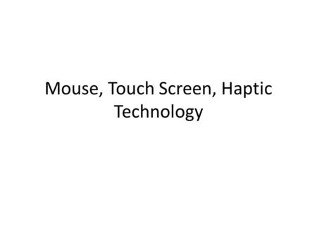 Mouse, Touch Screen, Haptic Technology. Mouse Invented by Doug Engelbart First commercial computer to come with a mouse: Apple Macintosh 1984.