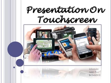 Efforts by: Ankit Puri B-Tech ECE. O VERVIEW Introduction Multi Point Touch Touchscreen Technologies Comparison Of Technologies Conclusion Future Technologies.