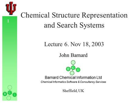 1 Chemical Structure Representation and Search Systems Lecture 6. Nov 18, 2003 John Barnard Barnard Chemical Information Ltd Chemical Informatics Software.