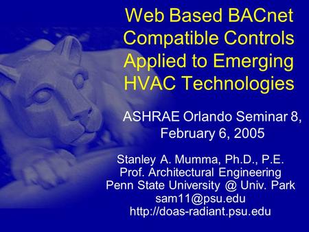 Web Based BACnet Compatible Controls Applied to Emerging HVAC Technologies Stanley A. Mumma, Ph.D., P.E. Prof. Architectural Engineering Penn State University.