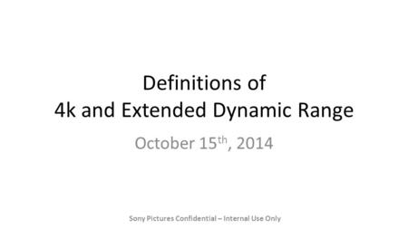 Definitions of 4k and Extended Dynamic Range October 15 th, 2014 Sony Pictures Confidential – Internal Use Only.