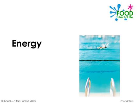 © Food – a fact of life 2009 Energy Foundation. © Food – a fact of life 2009 Learning objectives To define energy and explain why it is needed. To identify.