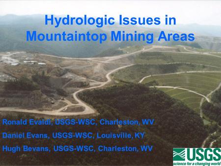 Hydrologic Issues in Mountaintop Mining Areas Ronald Evaldi, USGS-WSC, Charleston, WV Daniel Evans, USGS-WSC, Louisville, KY Hugh Bevans, USGS-WSC, Charleston,