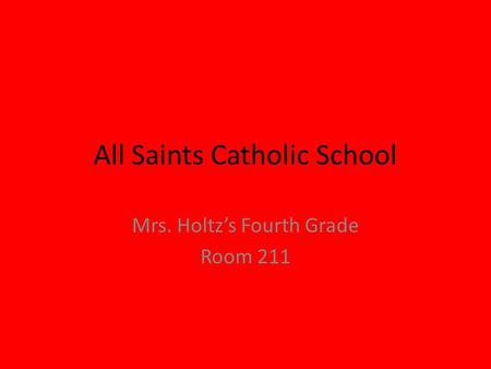 All Saints Catholic School Mrs. Holtz’s Fourth Grade Room 211.