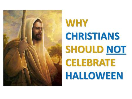 WHY CHRISTIANS SHOULD NOT CELEBRATE HALLOWEEN. Halloween has strong roots in paganism Closely connected with the worship of Satan dark things light of.