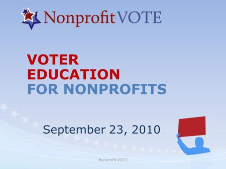 Nonprofit VOTE VOTER EDUCATION FOR NONPROFITS September 23, 2010.