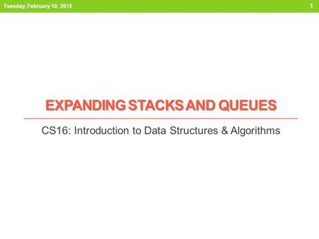 EXPANDING STACKS AND QUEUES CS16: Introduction to Data Structures & Algorithms 1 Tuesday, February 10, 2015.