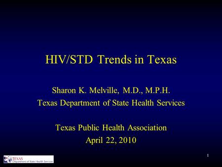 1 HIV/STD Trends in Texas Sharon K. Melville, M.D., M.P.H. Texas Department of State Health Services Texas Public Health Association April 22, 2010.