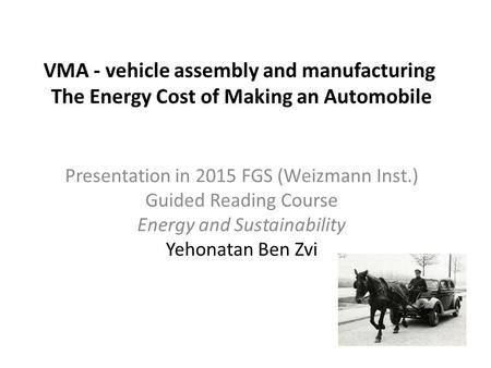 VMA - vehicle assembly and manufacturing The Energy Cost of Making an Automobile Presentation in 2015 FGS (Weizmann Inst.) Guided Reading Course Energy.
