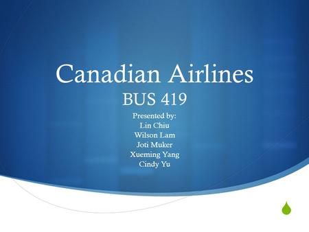  Canadian Airlines BUS 419 Presented by: Lin Chiu Wilson Lam Joti Muker Xueming Yang Cindy Yu.