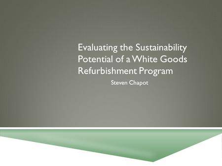 Evaluating the Sustainability Potential of a White Goods Refurbishment Program Steven Chapot.
