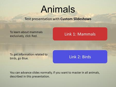 Animals Test presentation with Custom Slideshows Link 2: Birds Link 1: Mammals To learn about mammals exclusively, click Red. To get information related.