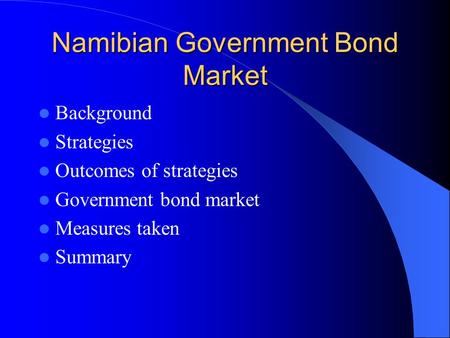 Namibian Government Bond Market Background Strategies Outcomes of strategies Government bond market Measures taken Summary.