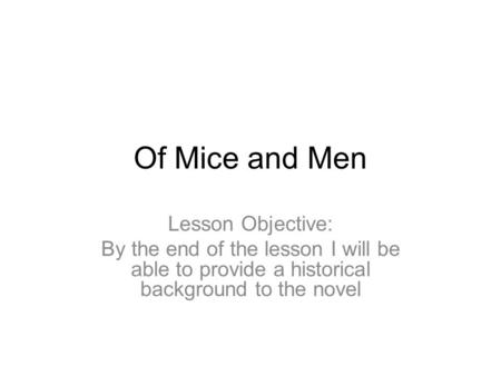 Of Mice and Men Lesson Objective: By the end of the lesson I will be able to provide a historical background to the novel.