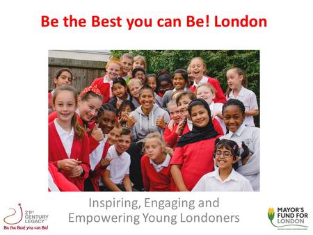 Be the Best you can Be! London Inspiring, Engaging and Empowering Young Londoners.