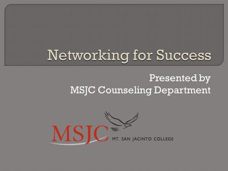 Presented by MSJC Counseling Department.  Networking: what is it?  Why is networking important?  Networking myths  Everyone can be a successful networker.