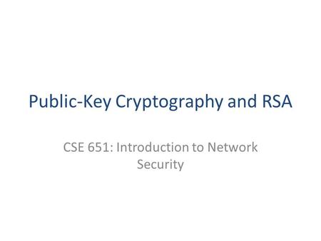 Public-Key Cryptography and RSA CSE 651: Introduction to Network Security.