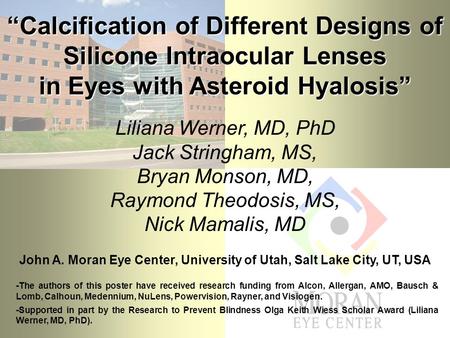 “Calcification of Different Designs of Silicone Intraocular Lenses in Eyes with Asteroid Hyalosis” Liliana Werner, MD, PhD Jack Stringham, MS, Bryan Monson,
