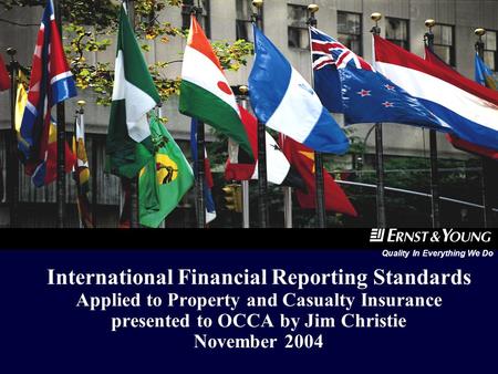 Quality In Everything We Do International Financial Reporting Standards Applied to Property and Casualty Insurance presented to OCCA by Jim Christie.