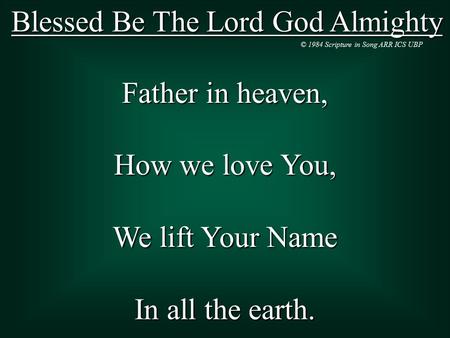 Blessed Be The Lord God Almighty Father in heaven, How we love You, We lift Your Name In all the earth. © 1984 Scripture in Song ARR ICS UBP.