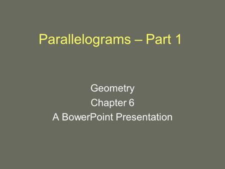 Parallelograms – Part 1 Geometry Chapter 6 A BowerPoint Presentation.