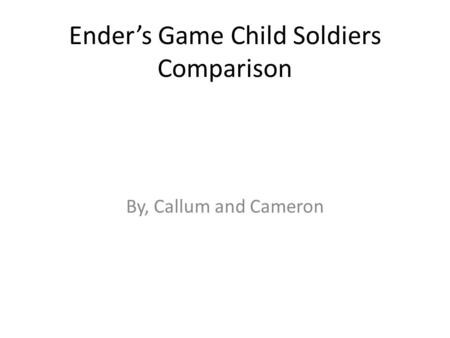 Ender’s Game Child Soldiers Comparison By, Callum and Cameron.