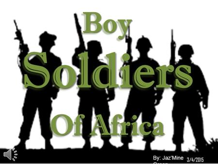 Boy Soldiers Of Africa Boy Soldiers Of Africa By: Jaz’Mine Green 3/4/2015.