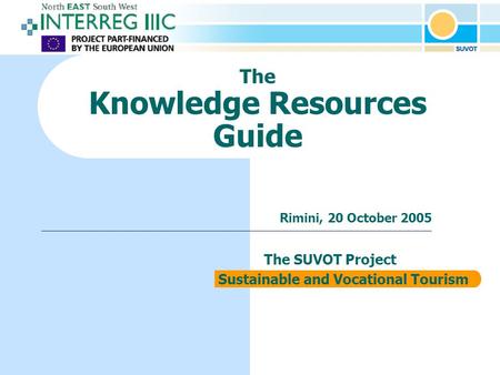The Knowledge Resources Guide The SUVOT Project Sustainable and Vocational Tourism Rimini, 20 October 2005.
