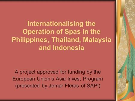 Internationalising the Operation of Spas in the Philippines, Thailand, Malaysia and Indonesia A project approved for funding by the European Union’s Asia.