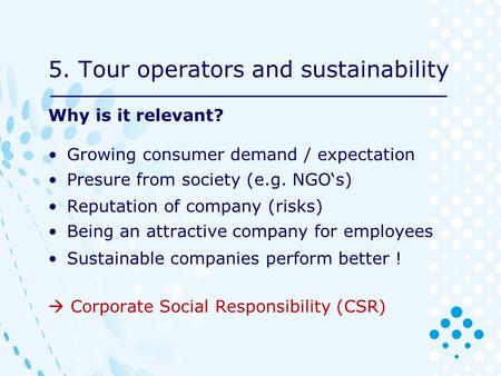 5. Tour operators and sustainability Why is it relevant? Growing consumer demand / expectation Presure from society (e.g. NGO‘s) Reputation of company.