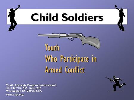 Child Soldiers Youth Advocate Program International 4545 42 nd St. NW, Suite 209 Washington DC 20016, USA www.yapi.org Youth Who Participate in Armed Conflict.