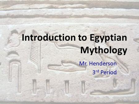 Introduction to Egyptian Mythology Mr. Henderson 3 rd Period.