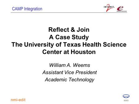 CAMP Integration Reflect & Join A Case Study The University of Texas Health Science Center at Houston William A. Weems Assistant Vice President Academic.