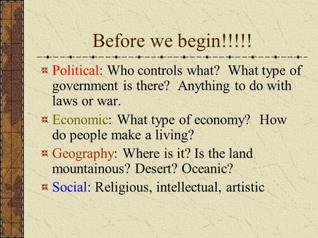 Before we begin!!!!! Political: Who controls what? What type of government is there? Anything to do with laws or war. Economic: What type of economy?