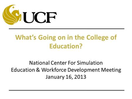 What’s Going on in the College of Education? National Center For Simulation Education & Workforce Development Meeting January 16, 2013.