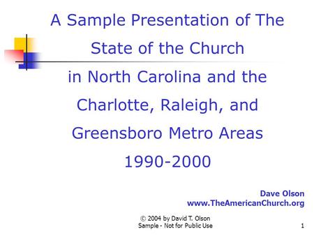 © 2004 by David T. Olson Sample - Not for Public Use1 A Sample Presentation of The State of the Church in North Carolina and the Charlotte, Raleigh, and.