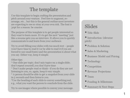 1 The template Use this template to begin crafting the presentation and pitch around your venture. Feel free to augment, re- arrange, etc... but this is.