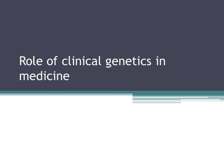 Role of clinical genetics in medicine. Who provides this service Varies depending on structure and funding of service but is in reality provided by many.