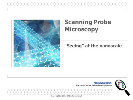 Copyright © 2005 SRI International Scanning Probe Microscopy “Seeing” at the nanoscale.
