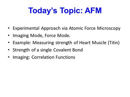 Today’s Topic: AFM Experimental Approach via Atomic Force Microscopy Imaging Mode, Force Mode. Example: Measuring strength of Heart Muscle (Titin) Strength.