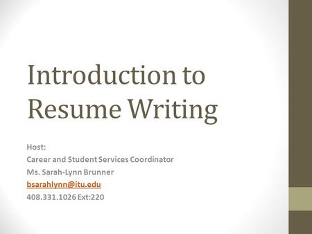 Introduction to Resume Writing Host: Career and Student Services Coordinator Ms. Sarah-Lynn Brunner 408.331.1026 Ext:220.
