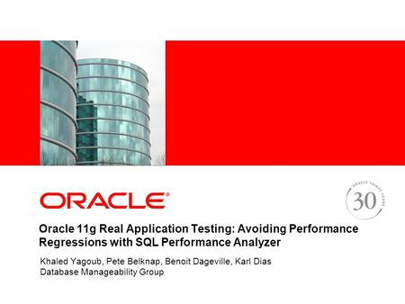 Oracle 11g Real Application Testing: Avoiding Performance Regressions with SQL Performance Analyzer Khaled Yagoub, Pete Belknap, Benoit Dageville, Karl.