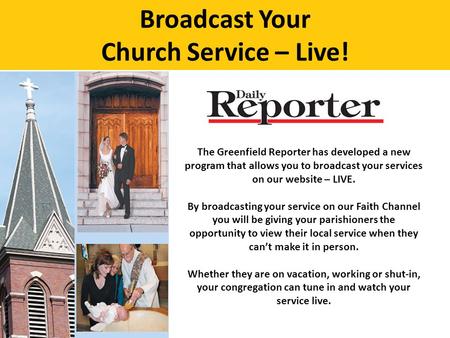 Broadcast Your Church Service – Live! The Greenfield Reporter has developed a new program that allows you to broadcast your services on our website – LIVE.