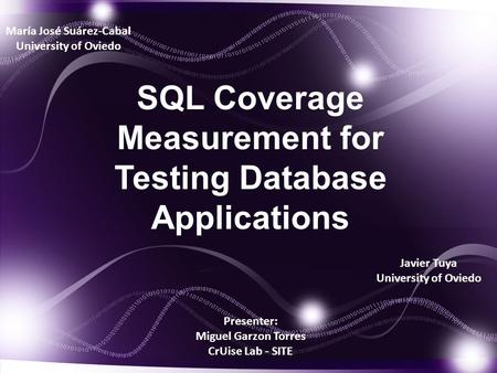 Presenter: Miguel Garzon Torres CrUise Lab - SITE SQL Coverage Measurement for Testing Database Applications María José Suárez-Cabal University of Oviedo.