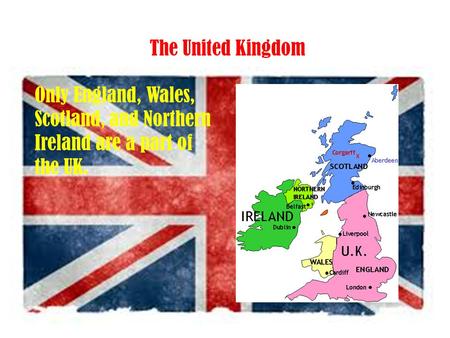 The United Kingdom Only England, Wales, Scotland, and Northern Ireland are a part of the UK.