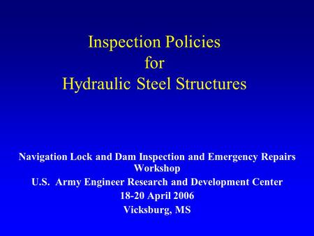 Inspection Policies for Hydraulic Steel Structures Navigation Lock and Dam Inspection and Emergency Repairs Workshop U.S. Army Engineer Research and Development.